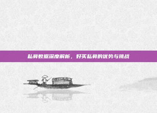 私募数据深度解析,好买私募的优势与挑战