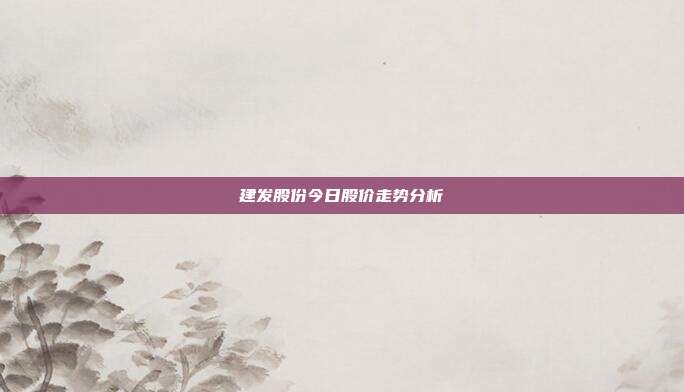 建发股份今日股价走势分析
