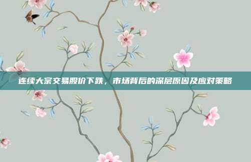 连续大宗交易股价下跌,市场背后的深层原因及应对策略
