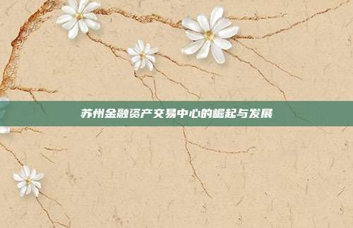 苏州金融资产交易中心的崛起与发展