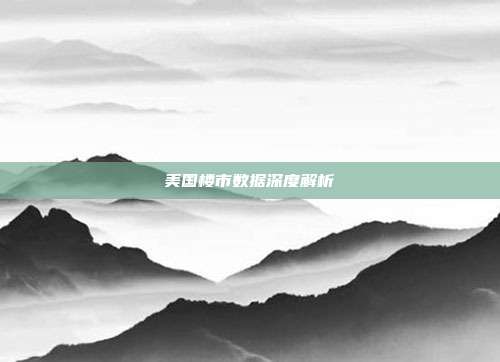 美国楼市数据深度解析
