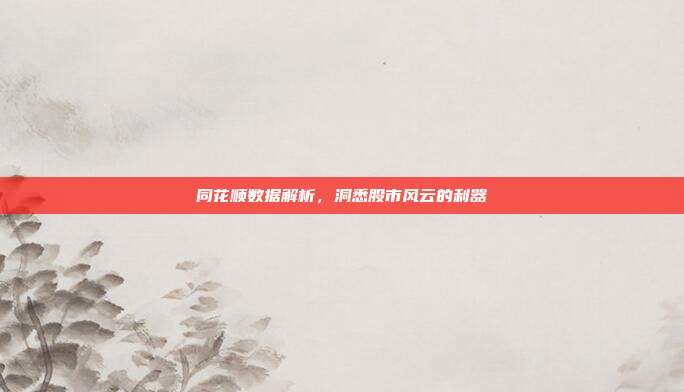 同花顺数据解析,洞悉股市风云的利器
