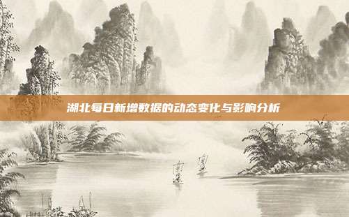 湖北每日新增数据的动态变化与影响分析