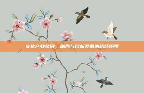 文化产业金融,融合与创新发展的路径探索
