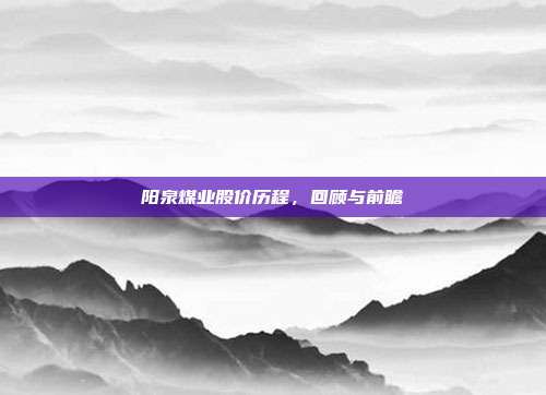 阳泉煤业股价历程，回顾与前瞻