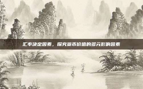 汇率决定因素,探究货币价值的多元影响因素