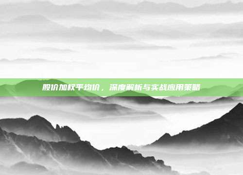 股价加权平均价,深度解析与实战应用策略