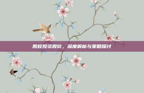 股权投资股价,深度解析与策略探讨