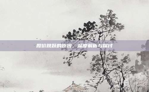 股价跳跃的原因,深度解析与探讨