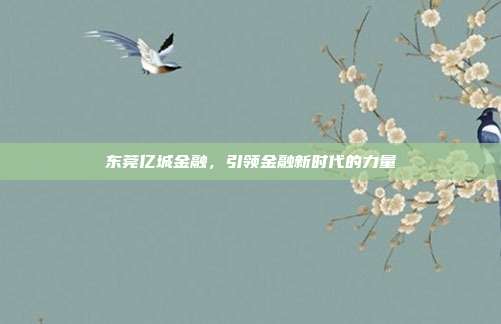 东莞亿城金融,引领金融新时代的力量