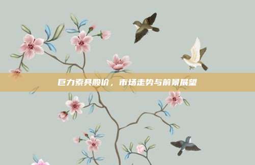 巨力索具股价，市场走势与前景展望