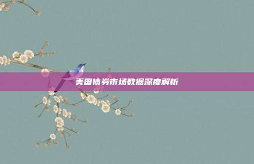 美国债券市场数据深度解析