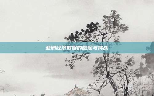 亚洲经济数据的崛起与挑战