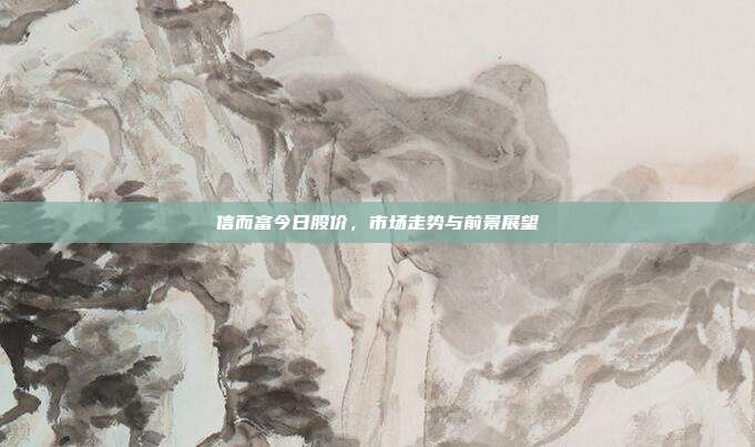 信而富今日股价,市场走势与前景展望