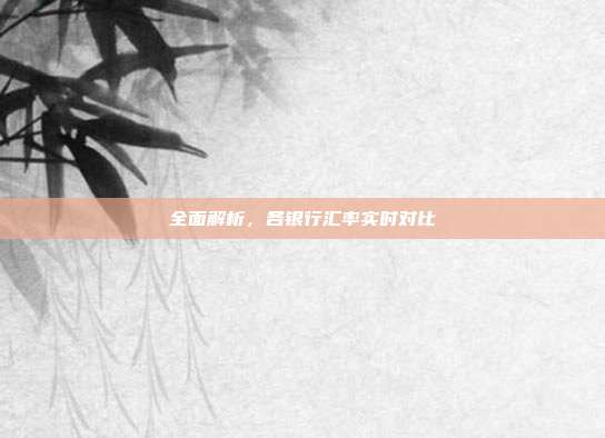 全面解析,各银行汇率实时对比