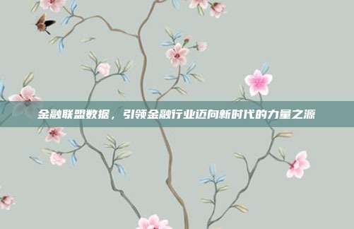 金融联盟数据,引领金融行业迈向新时代的力量之源