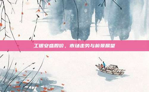 工银安盛股价,市场走势与前景展望