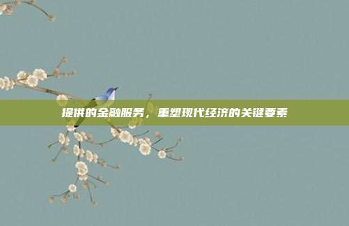 提供的金融服务，重塑现代经济的关键要素