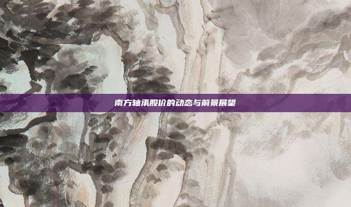 南方轴承股价的动态与前景展望