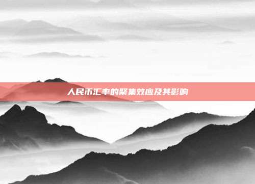人民币汇率的聚集效应及其影响
