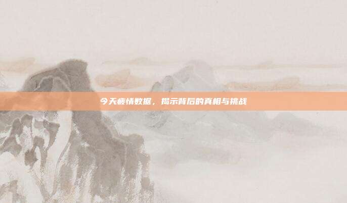 今天疲情数据,揭示背后的真相与挑战