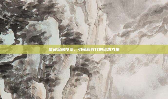 富强金融投资,引领新时代的资本力量