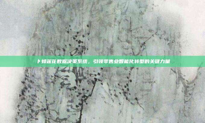 卜蜂莲花数据决策系统,引领零售业智能化转型的关键力量