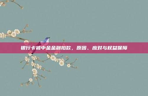 银行卡被中金金融扣款,原因、应对与权益保障