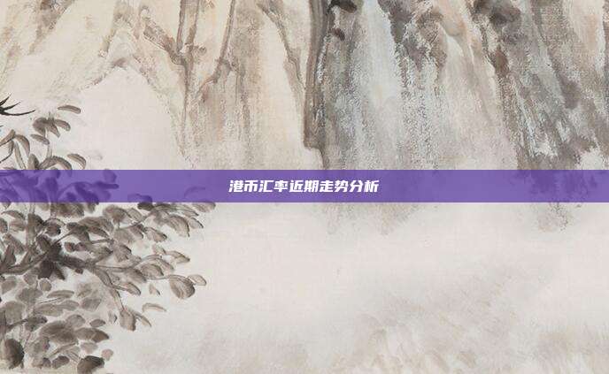 港币汇率近期走势分析