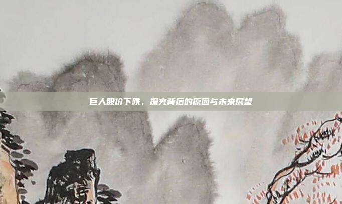 巨人股价下跌,探究背后的原因与未来展望