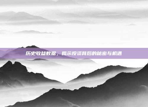 历史收益数据,揭示投资背后的秘密与机遇