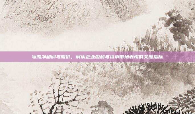每股净利润与股价，解读企业盈利与资本市场表现的关键指标