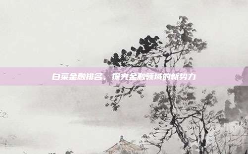 白菜金融排名,探究金融领域的新势力