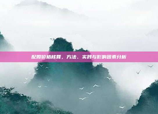 配股价格核算,方法、实践与影响因素分析