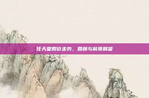任天堂股价走势,回顾与前景展望