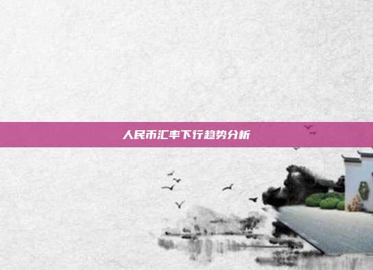 人民币汇率下行趋势分析