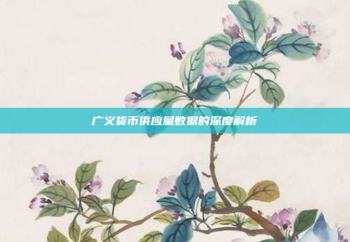 广义货币供应量数据的深度解析