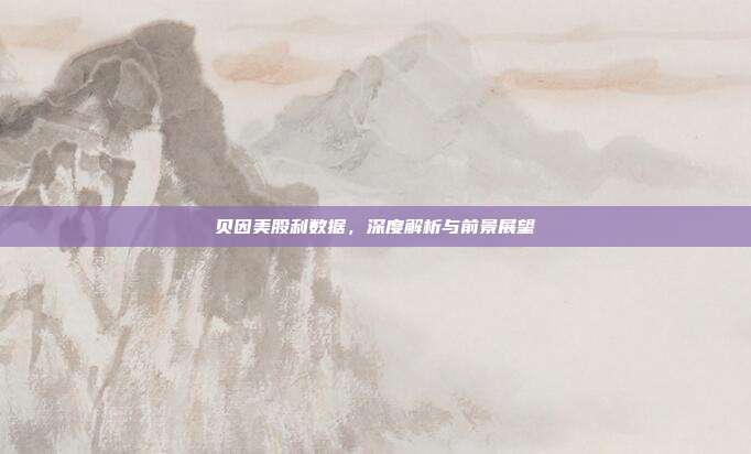 贝因美股利数据,深度解析与前景展望