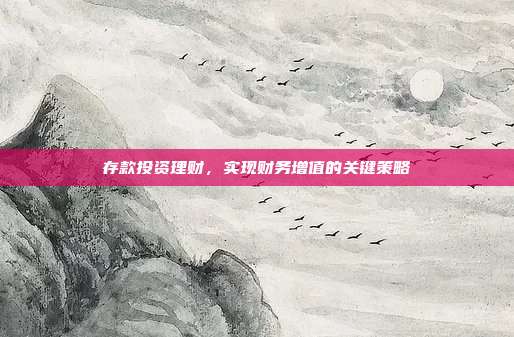 存款投资理财,实现财务增值的关键策略