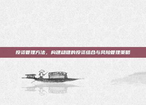 投资管理方法,构建稳健的投资组合与风险管理策略