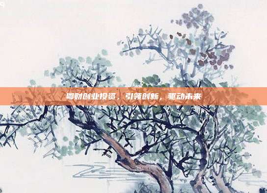 粤财创业投资,引领创新,驱动未来