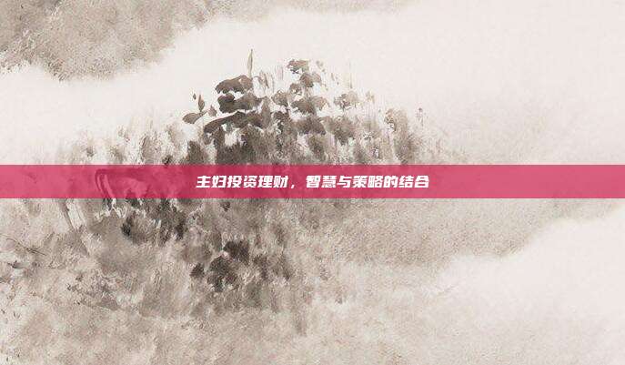 主妇投资理财,智慧与策略的结合