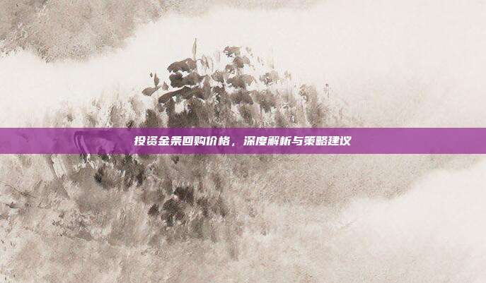 投资金条回购价格,深度解析与策略建议