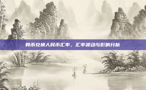 韩币兑换人民币汇率,汇率波动与影响分析