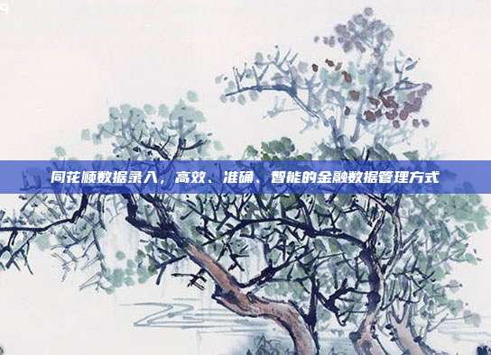 同花顺数据录入,高效、准确、智能的金融数据管理方式