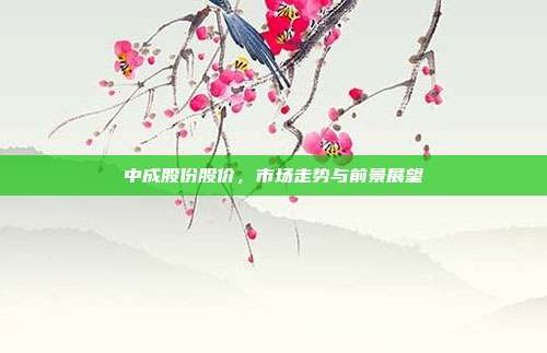 中成股份股价,市场走势与前景展望