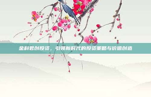 金科君创投资,引领新时代的投资策略与价值创造