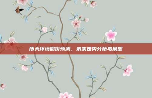 博天环境股价预测,未来走势分析与展望
