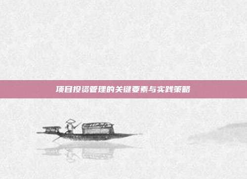 项目投资管理的关键要素与实践策略