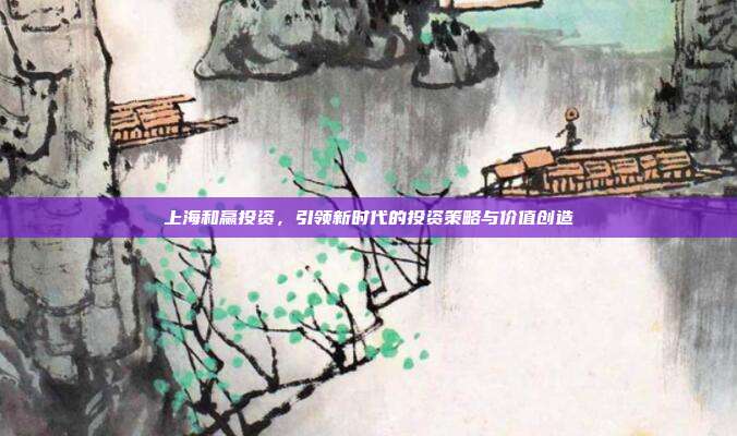 上海和赢投资,引领新时代的投资策略与价值创造